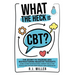 What The Heck Is CBT?: The Secret To Training And Restructuring Negative Thoughts Using Cognitive Behavioral Therapy Skills For People Who Suffer From