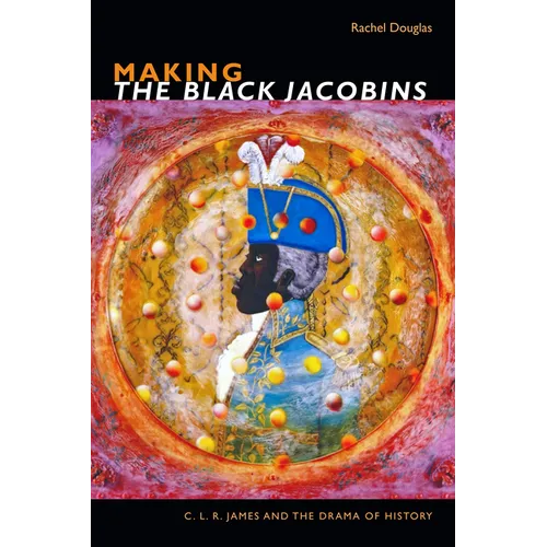 Making the Black Jacobins: C. L. R. James and the Drama of History