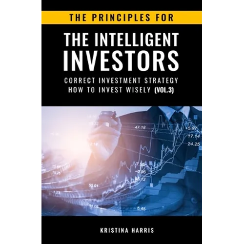 The Principles for The Intelligent Investors: Correct investment strategy - How To Invest Wisely (Vol.3)
