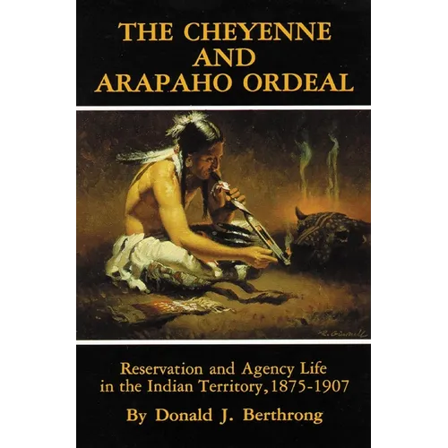 The Cheyenne and Arapaho Ordeal: Reservation and Agency Life in the Indian Territory, 1875-1907 Volume 136