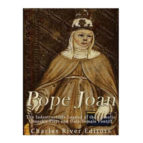 Pope Joan: The Indestructible Legend of the Catholic Church's First and Only Female Pontiff
