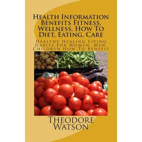 Health Information Benefits Fitness, Wellness, How To Diet, Eating, Care: Healthy Healing Living Habits For Women, Men, Children How To Benefit