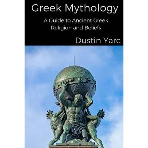 Greek Mythology: A Guide to Ancient Greek Religion and Beliefs