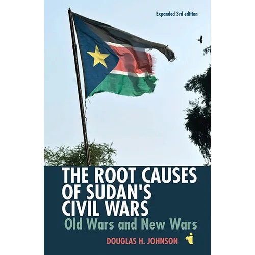 The Root Causes of Sudan's Civil Wars: Old Wars and New Wars [Expanded 3rd Edition]