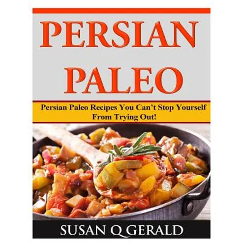 Persian Paleo: Persian Paleo Recipes You Can't Stop Yourself From Trying Out!