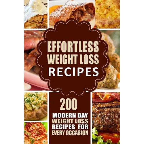 Effortless Weight Loss Recipes: 200 Modern Day Weight Loss Recipes for Every Occasion