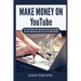Make Money On YouTube: How to Create and Grow Your YouTube Channel, Gain Millions of Subscribers, Earn Passive Income and Make Money Online Fast While