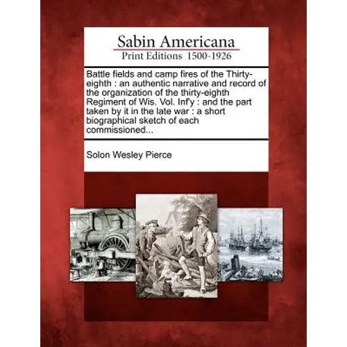 Battle Fields and Camp Fires of the Thirty-Eighth: An Authentic Narrative and Record of the Organization of the Thirty-Eighth Regiment of Wis. Vol. IN