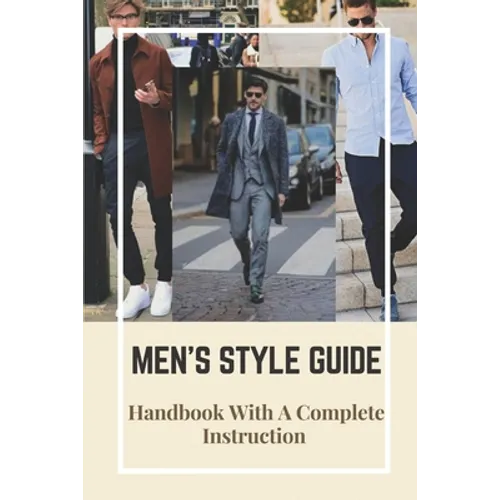 Men's Style Guide: Handbook With A Complete Instruction: How To Change Your Style Male