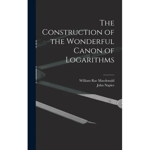 The Construction of the Wonderful Canon of Logarithms