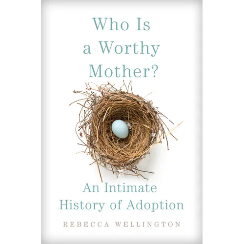 Who Is a Worthy Mother?: An Intimate History of Adoption