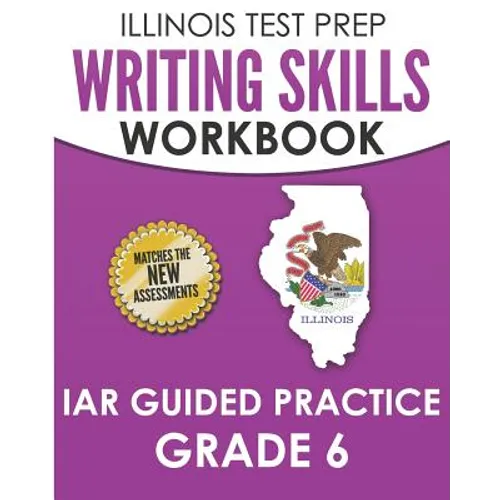 ILLINOIS TEST PREP Writing Skills Workbook IAR Guided Practice Grade 6: Preparation for the Illinois Assessment of Readiness ELA/Literacy Tests
