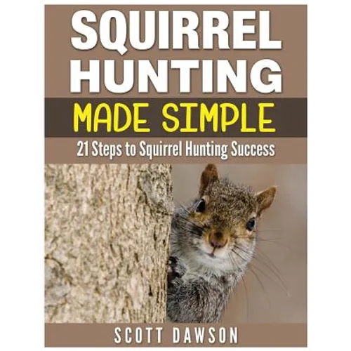 Squirrel Hunting Made Simple: 21 Steps to Squirrel Hunting Success