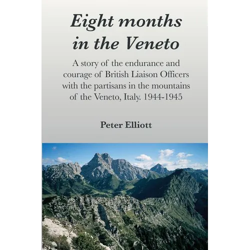 Eight months in the Veneto: A story of the endurance and courage of British Liaison Officers with the partisans in the mountains of the Veneto, Italy.