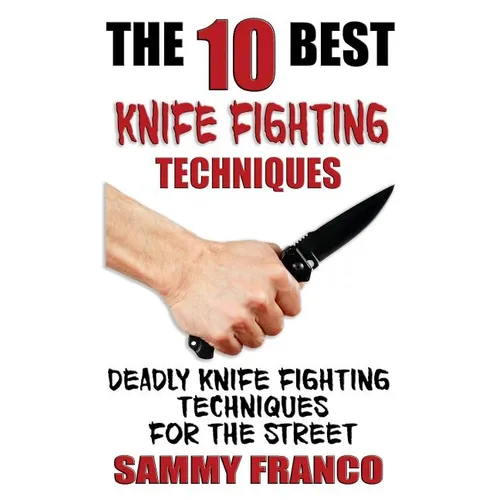 The 10 Best Knife Fighting Techniques: Deadly Knife Fighting Techniques for the Street