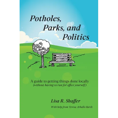 Potholes, Parks, and Politics: A guide to getting things done locally (without having to run for office yourself)