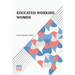 Educated Working Women: Essays On The Economic Position Of Women Workers In The Middle Classes