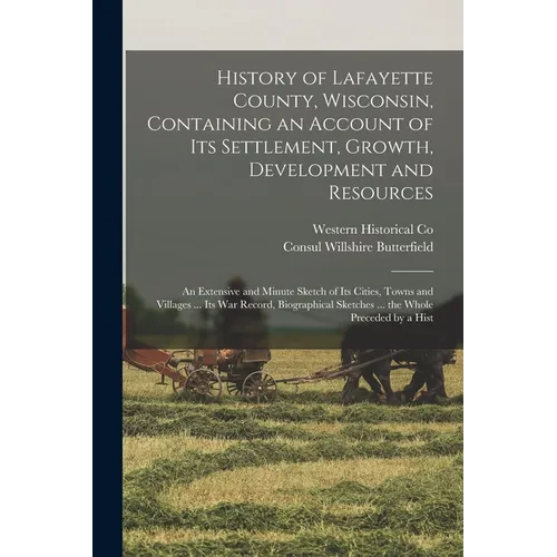 History of Lafayette County, Wisconsin, Containing an Account of its Settlement, Growth, Development and Resources; an Extensive and Minute Sketch of