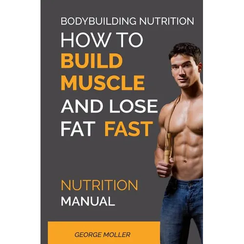 Bodybuilding Nutrition: How To Build Muscle And Lose Fat Fast: Nutrition Manual