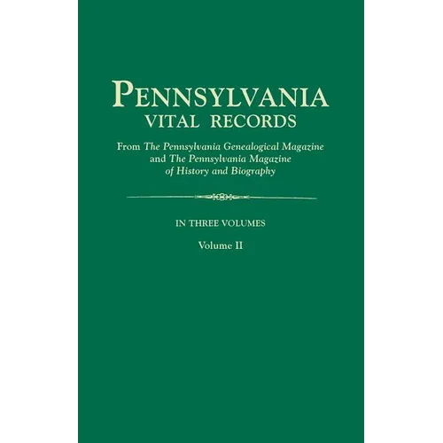 Pennsylvania Vital Records, from the Pennsylvania Genealogical Magazine and the Pennsylvania Magazine of History and Biography. in Three Volumes. Volu