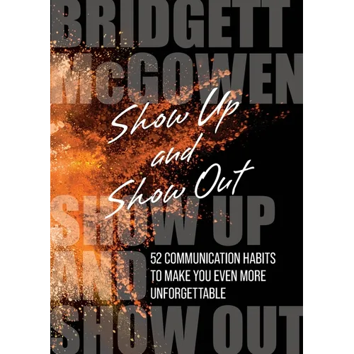 Show Up and Show Out: 52 Communication Habits to Make You Even More Unforgettable