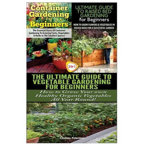 Container Gardening For Beginners & The Ultimate Guide to Raised Bed Gardening for Beginners & The Ultimate Guide to Vegetable Gardening for Beginners