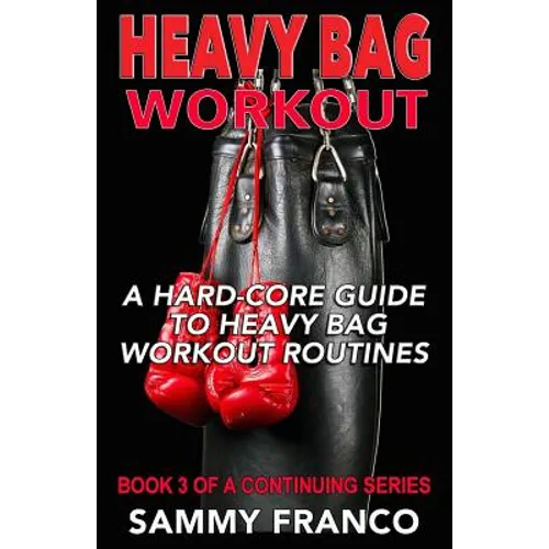 Heavy Bag Workout: A Hard-Core Guide to Heavy Bag Workout Routines