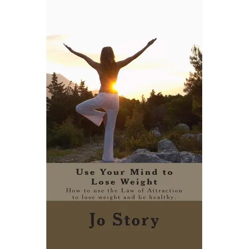 Use Your Mind to Lose Weight: How to Use the Law of Attraction to Lose Weight and Get Healthy.