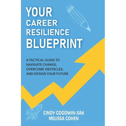 Your Career Resilience Blueprint: A Tactical Guide to Navigate Change, Overcome Obstacles, and Design Your Future