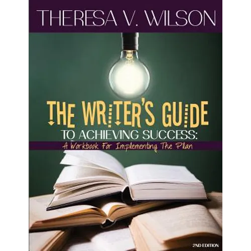 The Writer's Guide to Achieving Success: A Workbook for Implementing the Plan, 2nd Edition