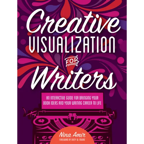 Creative Visualization for Writers: An Interactive Guide for Bringing Your Book Ideas and Your Writing Career to Life