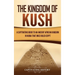 The Kingdom of Kush: A Captivating Guide to an Ancient African Kingdom in Nubia That Once Ruled Egypt