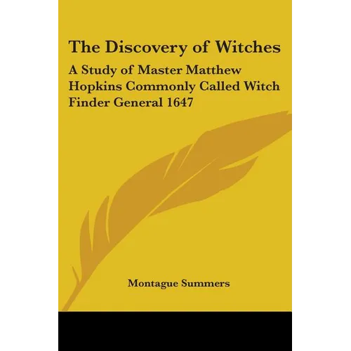 The Discovery of Witches: A Study of Master Matthew Hopkins Commonly Called Witch Finder General 1647