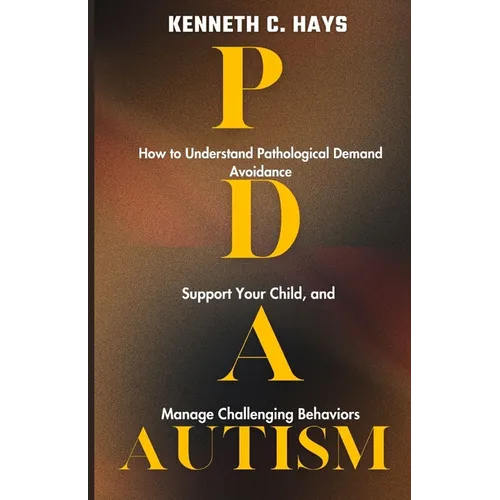 PDA Autism: How to Understand Pathological Demand Avoidance, Support your Child, and Manage Challenging Behaviors