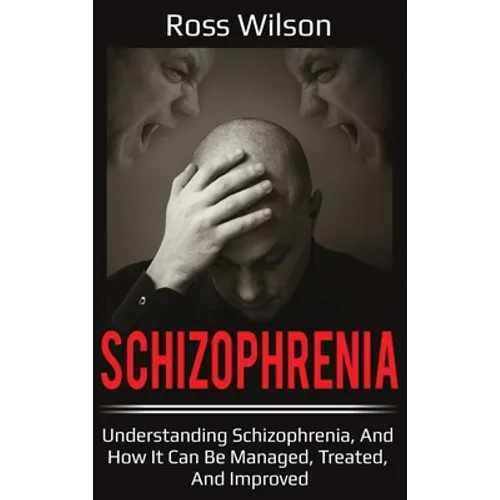 Schizophrenia: Understanding Schizophrenia, and how it can be managed, treated, and improved