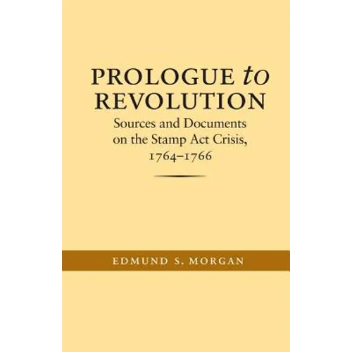 Prologue to Revolution: Sources and Documents on the Stamp ACT Crisis, 1764-1766