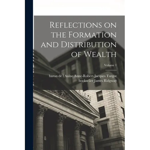 Reflections on the Formation and Distribution of Wealth; Volume 1