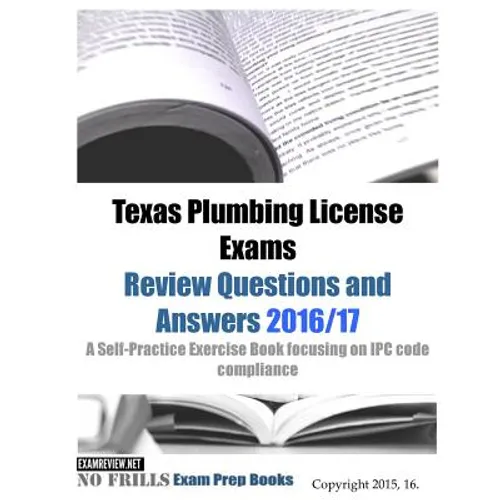 Texas Plumbing License Exams Review Questions and Answers 2016/17: A Self-Practice Exercise Book focusing on IPC code compliance