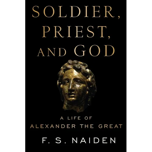 Soldier, Priest, and God: A Life of Alexander the Great