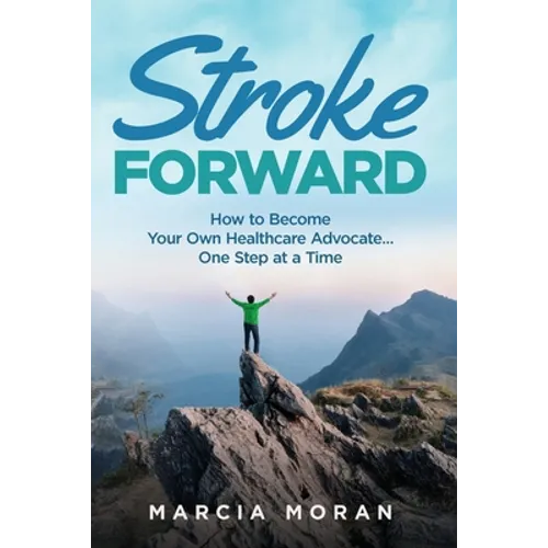 Stroke Forward: How to Become Your Own Healthcare Advocate . . . One Step at a Time