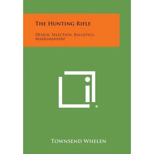 The Hunting Rifle: Design, Selection, Ballistics, Marksmanship