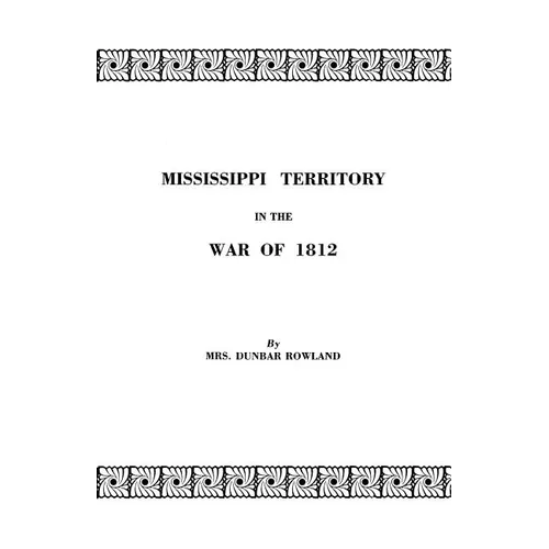 Mississippi Territory in the War of 1812. Reprinted from Publications of the Mississippi Historical Society, Centenary Series, Volume IV