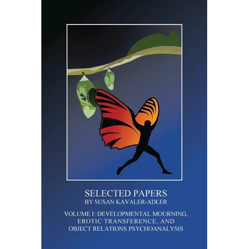 Selected Papers by Susan Kavaler-Adler: Volume I: Developmental Mourning, Erotic Transference, and Object Relations Psychoanalysis