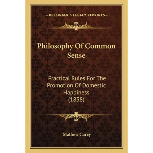 Philosophy Of Common Sense: Practical Rules For The Promotion Of Domestic Happiness (1838)