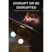 Disrupt or Be Disrupted: Navigating Innovation in the Digital Age