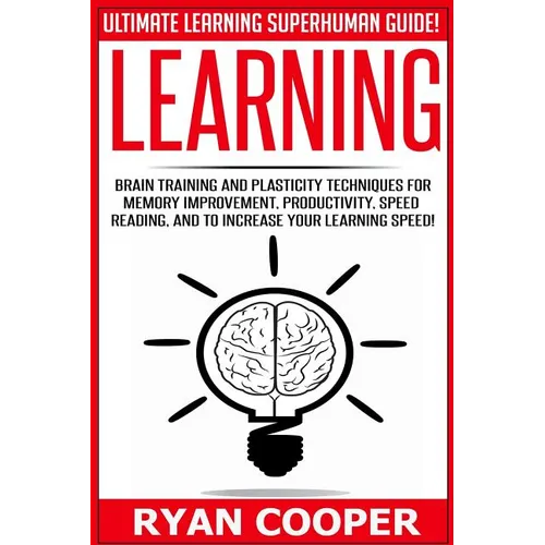 Learning: Brain Training And Plasticity Techniques For Memory Improvement, Productivity, Speed Reading, And To Increase Your Learning Speed!