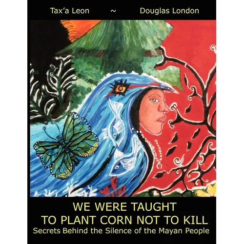 We Were Taught to Plant Corn Not to Kill: Secrets Behind the Silence of the Mayan People