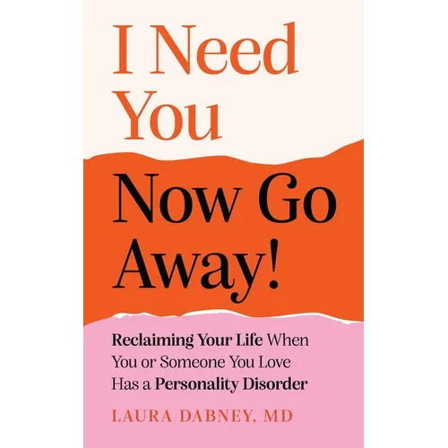 I Need You... Now Go Away!: Reclaiming Your Life When Someone You Love Has a Personality Disorder