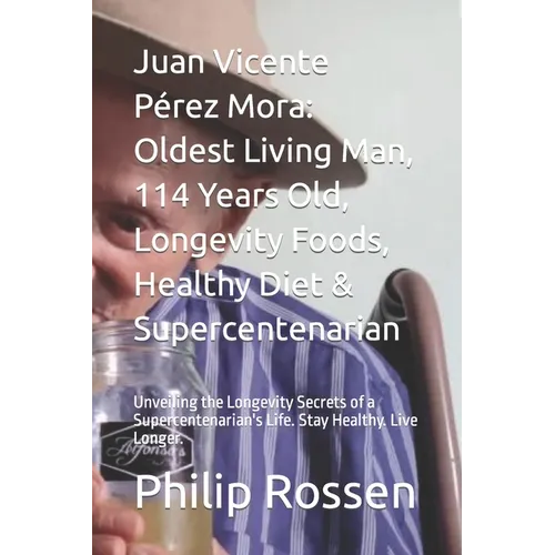 Juan Vicente Pérez Mora: Oldest Living Man, 114 Years Old, Longevity Foods, Healthy Diet & Supercentenarian: Unveiling the Longevity Secrets of