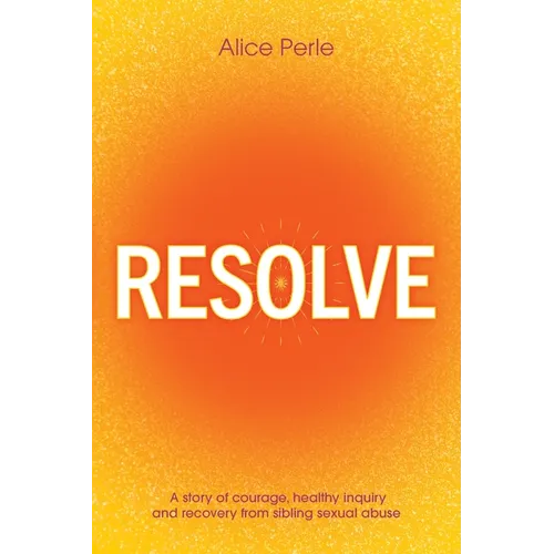 Resolve: A Story of Courage, Healthy Inquiry and Recovery from Sibling Sexual Abuse